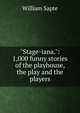 "Stage-iana.": 1,000 funny stories of the playhouse, the play and the players, William Sapte 