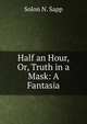 Half an Hour, Or, Truth in a Mask: A Fantasia, Solon N. Sapp 