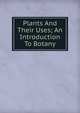 Plants And Their Uses; An Introduction To Botany, 