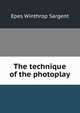 The technique of the photoplay, Epes Winthrop Sargent 
