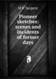 Pioneer sketches: scenes and incidents of former days, M P. Sargent 