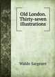 Old London. Thirty-seven illustrations, Waldo Sargeant 
