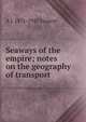 Seaways of the empire; notes on the geography of transport, A J. 1871-1947 Sargent 