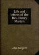 Life and letters of the Rev. Henry Martyn, John Sargent 