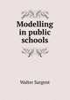 Modelling in public schools, Walter Sargent 