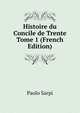 Histoire du Concile de Trente Tome 1 (French Edition), Paolo Sarpi 