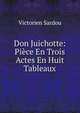 Don Juichotte: Piece En Trois Actes En Huit Tableaux, Victorien Sardou 
