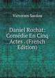 Daniel Rochat: Comedie En Cinq Actes . (French Edition), Victorien Sardou 