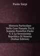 Historia Particolare Delle Cose Passate Tra Il Sommo Pontefice Paolo V. E La Serenissima Repvblica Di Venetia (Italian Edition), Paolo Sarpi 