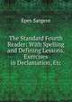 The Standard Fourth Reader: With Spelling and Defining Lessons, Exercises in Declamation, Etc, Sargent Epes 