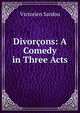Divorcons: A Comedy in Three Acts, Victorien Sardou 
