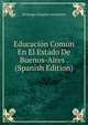 Educacion Comun En El Estado De Buenos-Aires . (Spanish Edition), Domingo Faustino Sarmiento 