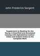 Supplement to Reading for the Young: A Classified and Annotated Catalog with Alphabetical Author-Index and Subject-Index to the Complete Work, John Frederick Sargent 