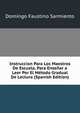 Instruccion Para Los Maestros De Escuela, Para Ensenar a Leer Por El Metodo Gradual De Lectura (Spanish Edition), Domingo Faustino Sarmiento 