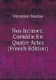 Nos Intimes: Comedie En Quatre Actes (French Edition), Victorien Sardou 