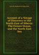 Account of a Voyage of Discovery to the North-East of Siberia: The Frozen Ocean, and the North-East Sea, Gavriil Andreevich Sarychev 