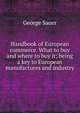 Handbook of European commerce. What to buy and where to buy it; being a key to European manufactures and industry, George Sauer 