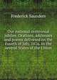Our national centennial jubilee. Orations, addresses and poems delivered on the Fourth of July, 1876. In the several States of the Union, Frederick Saunders 