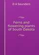 Ferns and flowering plants of South Dakota, D A Saunders 