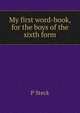 My first word-book, for the boys of the sixth form, P Steck 