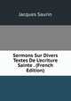 Sermons Sur Divers Textes De L'ecriture Sainte . (French Edition), Jacques Saurin 