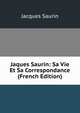 Jaques Saurin: Sa Vie Et Sa Correspondance (French Edition), Jacques Saurin 