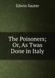 The Poisoners; Or, As Twas Done in Italy, Edwin Sauter 