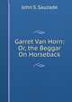 Garret Van Horn: Or, the Beggar On Horseback, John S. Sauzade 