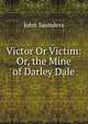 Victor Or Victim: Or, the Mine of Darley Dale, John Saunders 