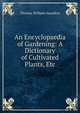 An Encyclopaedia of Gardening: A Dictionary of Cultivated Plants, Etc, Thomas William Saunders 