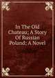 In The Old Chateau; A Story Of Russian Poland; A Novel, 
