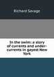 In the swim: a story of currents and under-currents in gayest New York, Richard Savage 