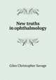 New truths in ophthalmology, Giles Christopher Savage 