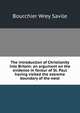 The introduction of Christianity into Britain: an argument on the evidence in favour of St. Paul having visited the extreme boundary of the west, Bourchier Wrey Savile 