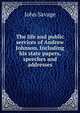 The life and public services of Andrew Johnson. Including his state papers, speeches and addresses, John Savage 