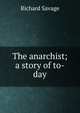 The anarchist; a story of to-day, Richard Savage 
