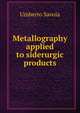Metallography applied to siderurgic products, Umberto Savoia 