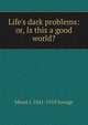 Life's dark problems: or, Is this a good world?, Minot J. 1841-1918 Savage 
