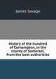History of the hundred of Carhampton, in the county of Somerset, from the best authorities, James Savage 