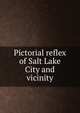 Pictorial reflex of Salt Lake City and vicinity, 