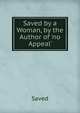 Saved by a Woman, by the Author of 'no Appeal'., Saved 