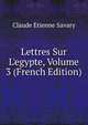 Lettres Sur L'egypte, Volume 3 (French Edition), Claude Etienne Savary 