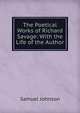 The Poetical Works of Richard Savage: With the Life of the Author, Samuel Johnson 