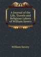 A Journal of the Life, Travels and Religious Labors of William Savery, William Savery 