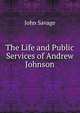 The Life and Public Services of Andrew Johnson, John Savage 