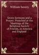 Seven Sermons and a Prayer: Preached at the Meetings of the Religious Society of Friends, in America and England ., William Savery 