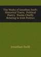 The Works of Jonathan Swift: Historical Tracts. Political Poetry. Poems Chiefly Relating to Irish Politics, Swift, Jonathan, 1667-1745 