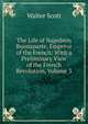 The Life of Napoleon Buonaparte, Emperor of the French: With a Preliminary View of the French Revolution, Volume 3, Scott Walter 