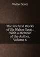 The Poetical Works of Sir Walter Scott: With a Memoir of the Author, Volume 6, Scott Walter 