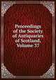 Proceedings of the Society of Antiquaries of Scotland, Volume 37, 